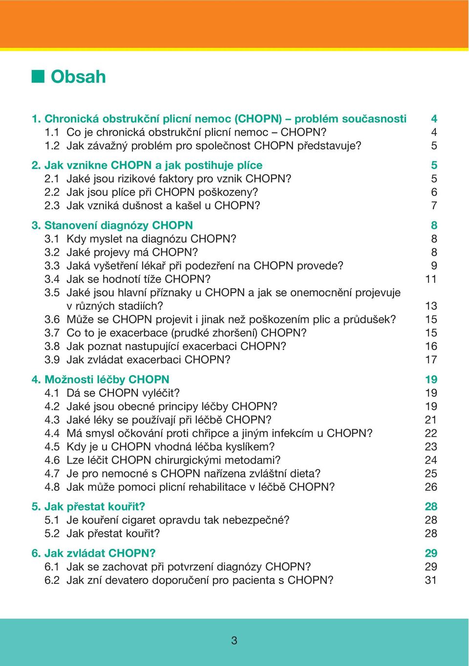 Stanovení diagnózy CHOPN 8 3.1 Kdy myslet na diagnózu CHOPN? 8 3.2 Jaké projevy má CHOPN? 8 3.3 Jaká vyšetření lékař při podezření na CHOPN provede? 9 3.4 Jak se hodnotí tíže CHOPN? 11 3.