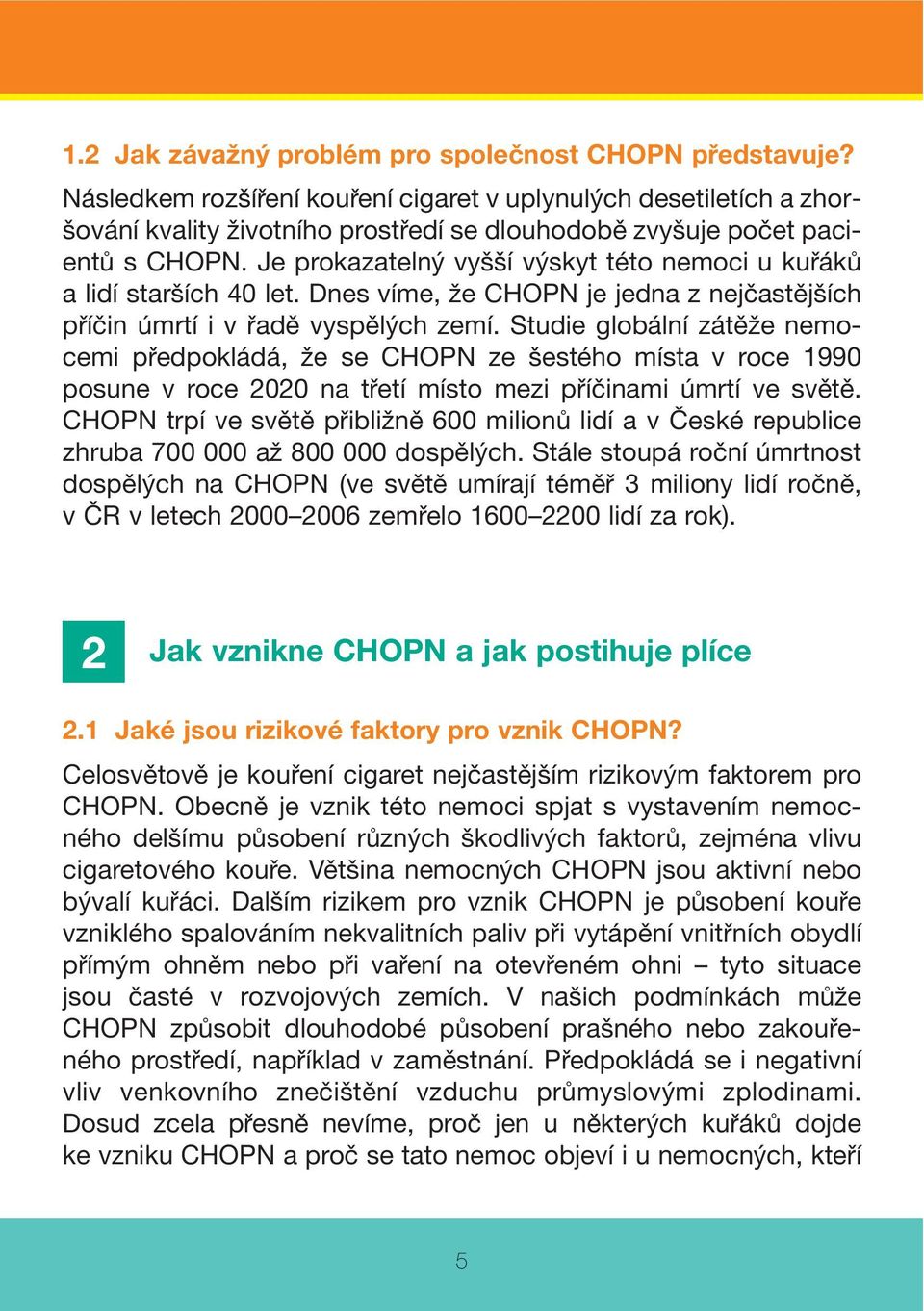 Je prokazatelný vyšší výskyt této nemoci u kuřáků a lidí starších 40 let. Dnes víme, že CHOPN je jedna z nejčastějších příčin úmrtí i v řadě vyspělých zemí.