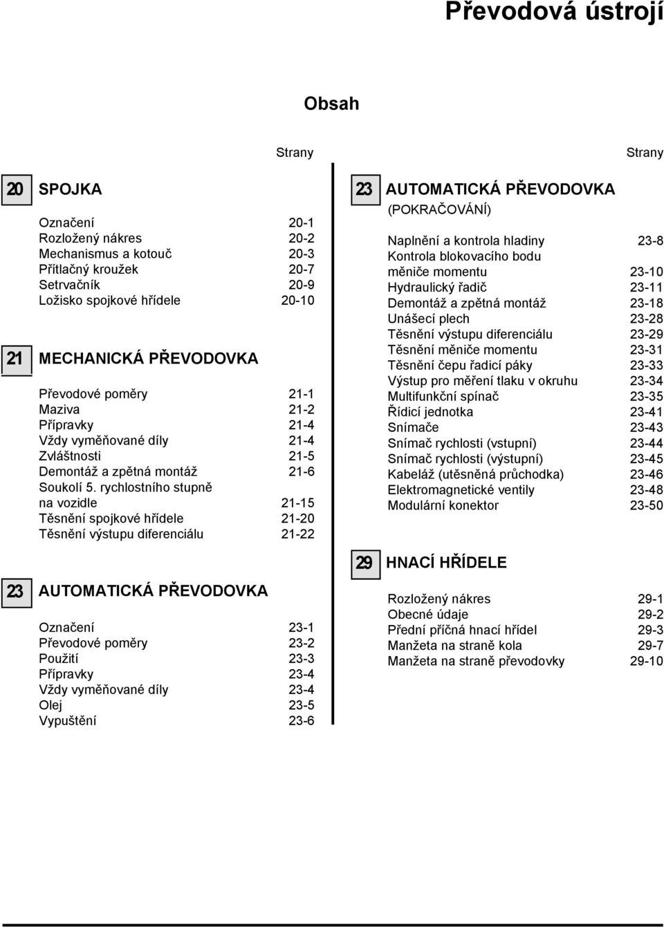 rychlostního stupně na vozidle 21-15 Těsnění spojkové hřídele 21-20 Těsnění výstupu diferenciálu 21-22 (POKRAČOVÁNÍ) Naplnění a kontrola hladiny 23-8 Kontrola blokovacího bodu měniče momentu 23-10