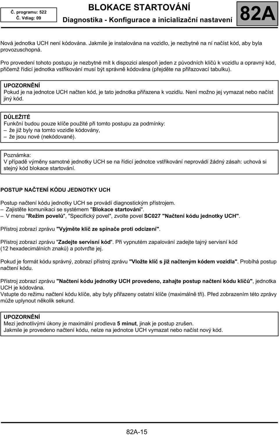 přiřazovací tabulku). UPOZORNĚNÍ Pokud je na jednotce UCH načten kód, je tato jednotka přiřazena k vozidlu. Není možno jej vymazat nebo načíst jiný kód.