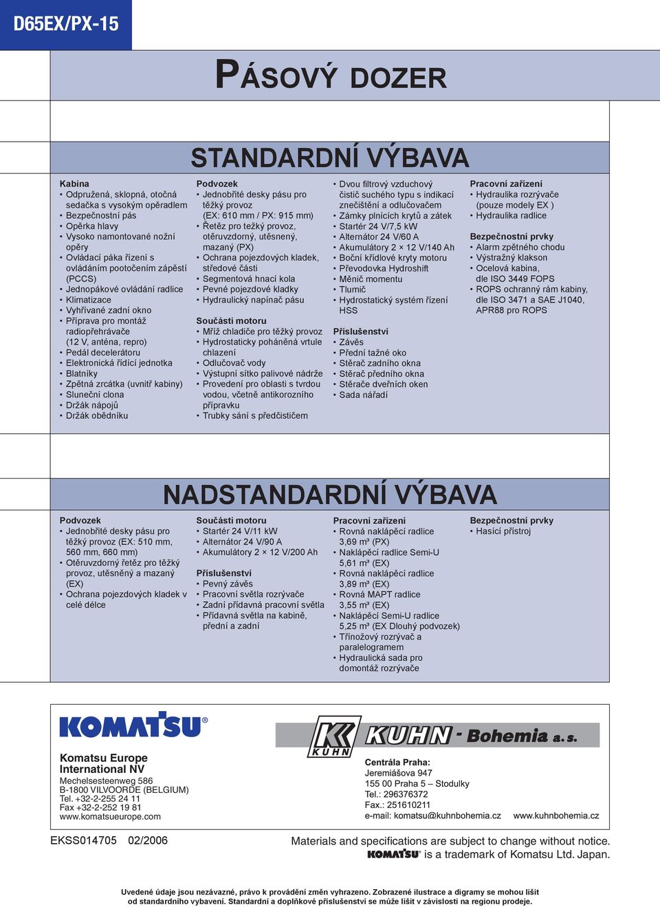 (uvnitř kabiny) Sluneční clona Držák nápojů Držák obědníku STANDARDNÍ VÝBAVA Podvozek Jednobřité desky pásu pro těžký provoz (EX: 610 mm / PX: 915 mm) Řetěz pro težký provoz, otěruvzdorný, utěsnený,