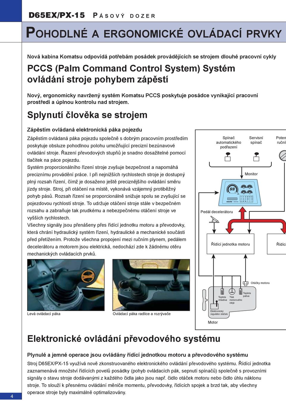 Splynutí člověka se strojem Zápěstím ovládaná elektronická páka pojezdu Zápěstím ovládaná páka pojezdu společně s dobrým pracovním prostředím poskytuje obsluze pohodlnou polohu umožňující precizní