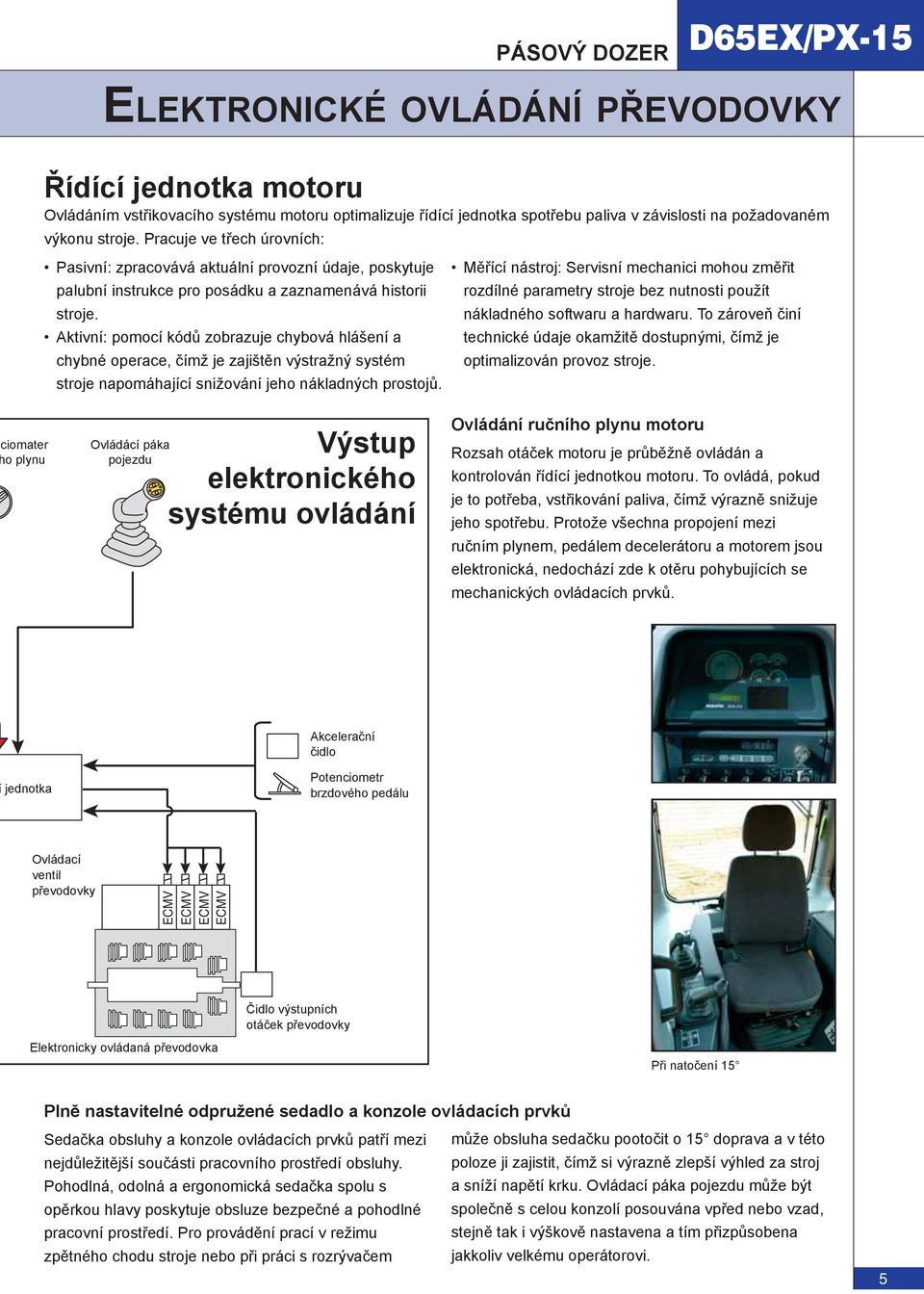 Aktivní: pomocí kódů zobrazuje chybová hlášení a chybné operace, čímž je zajištěn výstražný systém stroje napomáhající snižování jeho nákladných prostojů.