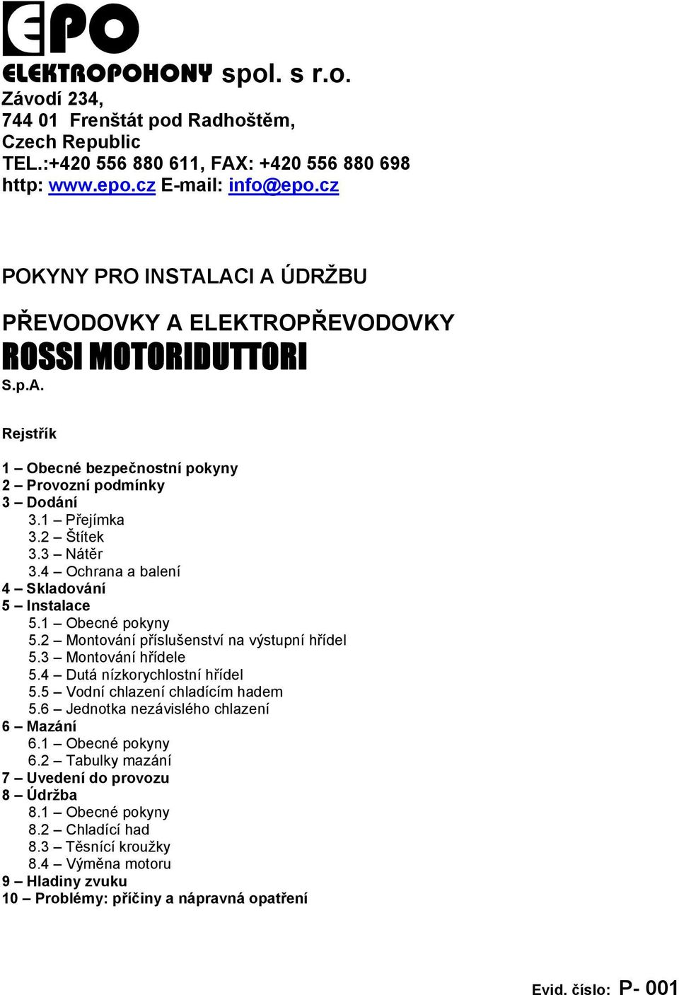 4 Ochrana a balení 4 Skladování 5 Instalace 5.1 Obecné pokyny 5.2 Montování příslušenství na výstupní hřídel 5.3 Montování hřídele 5.4 Dutá nízkorychlostní hřídel 5.5 Vodní chlazení chladícím hadem 5.