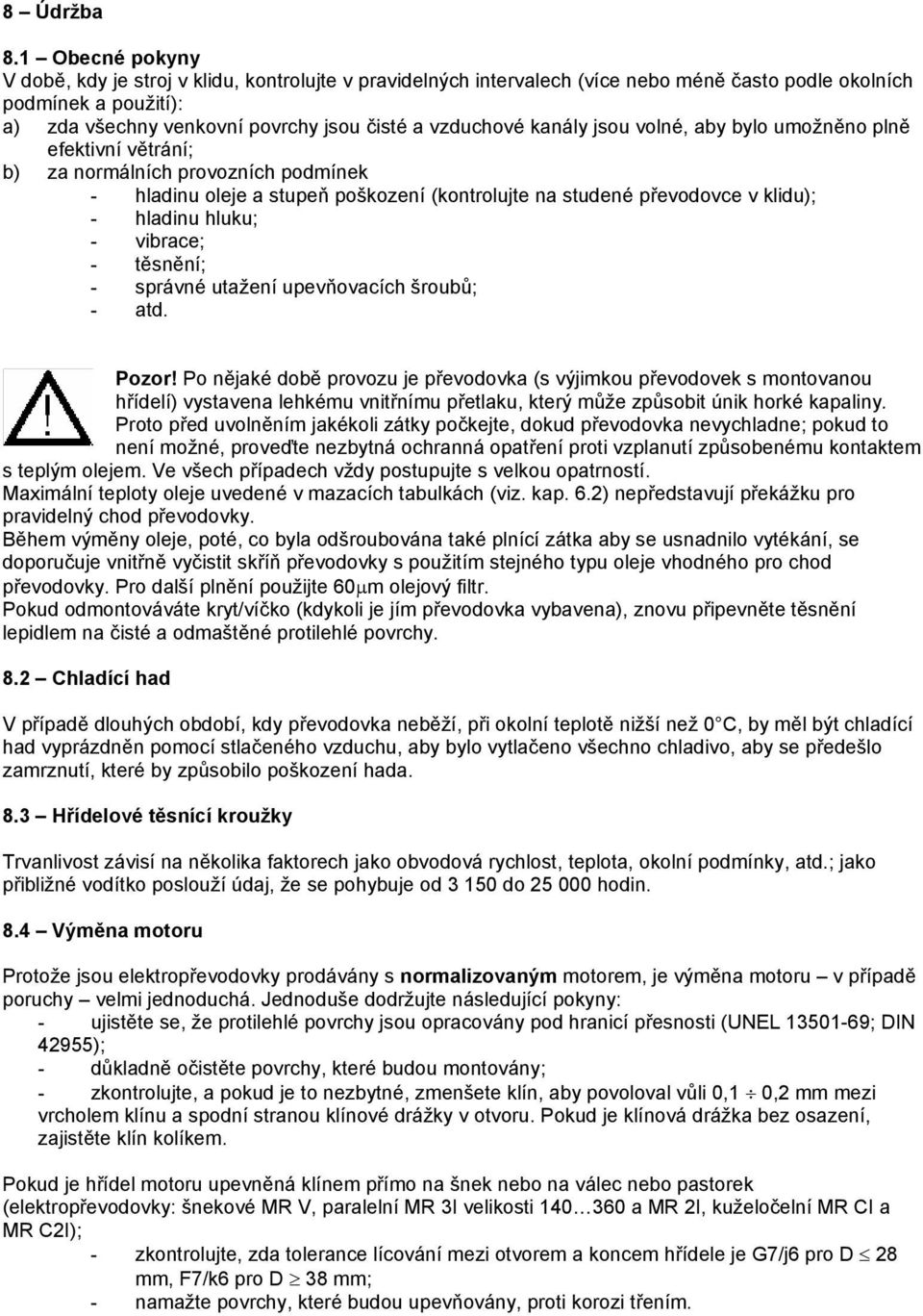 kanály jsou volné, aby bylo umožněno plně efektivní větrání; b) za normálních provozních podmínek - hladinu oleje a stupeň poškození (kontrolujte na studené převodovce v klidu); - hladinu hluku; -