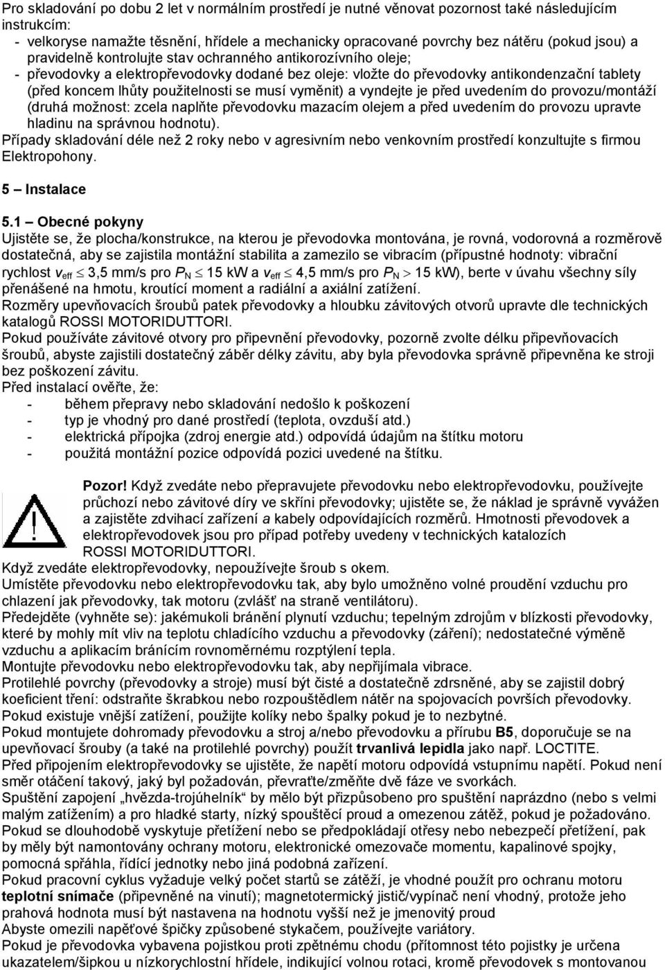 se musí vyměnit) a vyndejte je před uvedením do provozu/montáží (druhá možnost: zcela naplňte převodovku mazacím olejem a před uvedením do provozu upravte hladinu na správnou hodnotu).