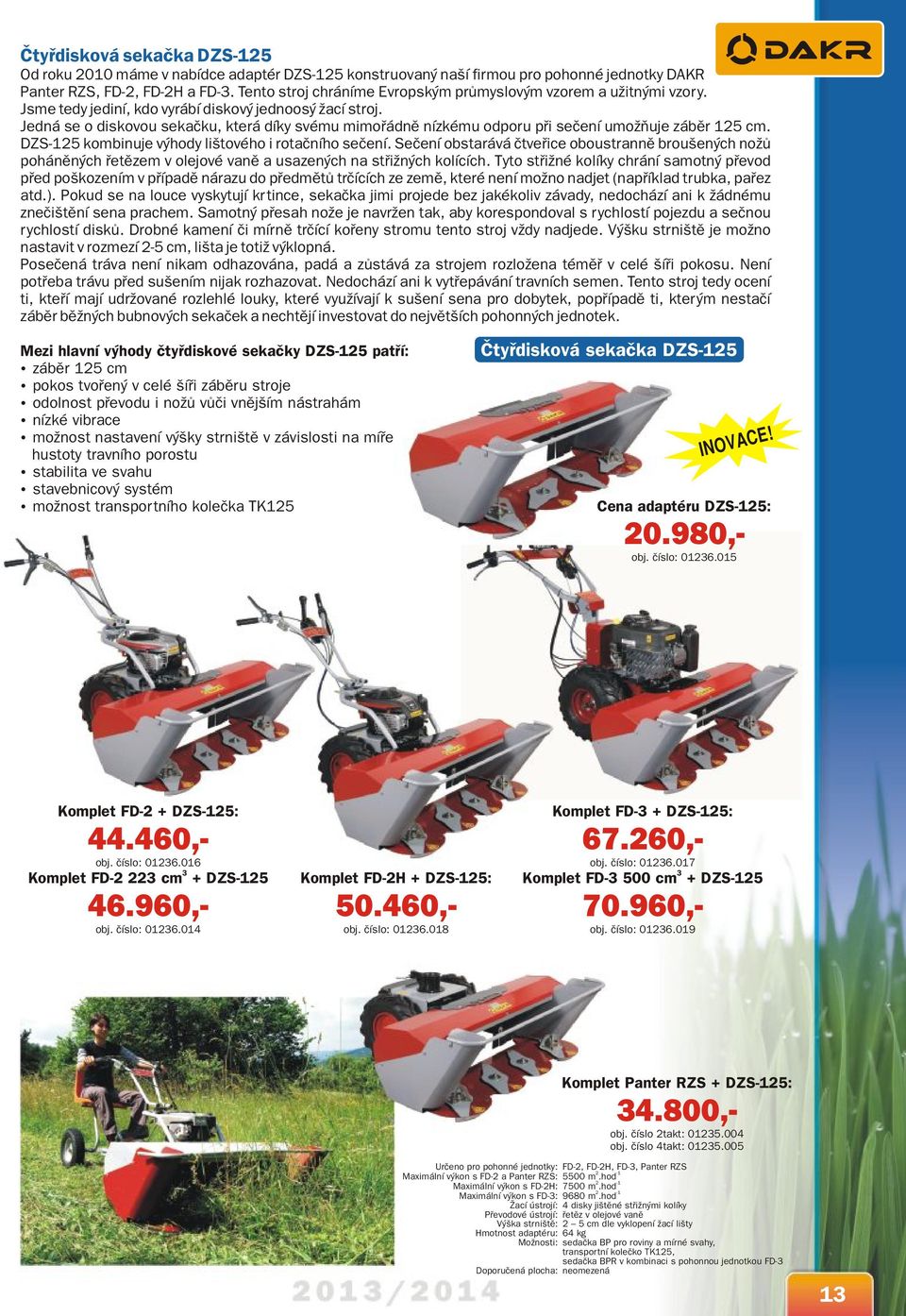 Jedná se o diskovou sekačku, která díky svému mimořádně nízkému odporu při sečení umožňuje záběr 15 cm. DZS-15 kombinuje výhody lištového i rotačního sečení.