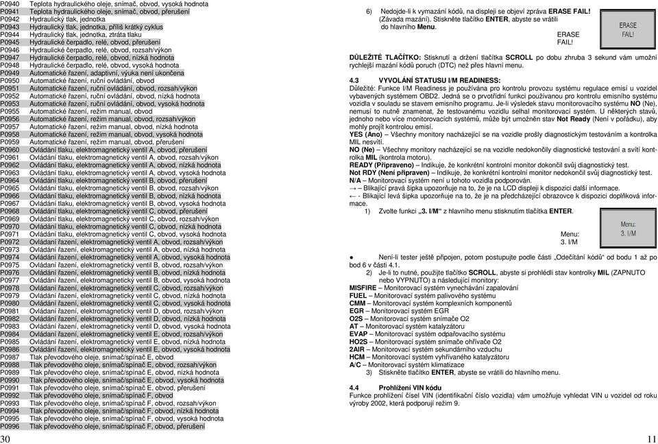 Teplota hydraulického oleje, snímač, obvod, přerušení Hydraulický tlak, jednotka Hydraulický tlak, jednotka, příliš krátký cyklus Hydraulický tlak, jednotka, ztráta tlaku Hydraulické čerpadlo, relé,