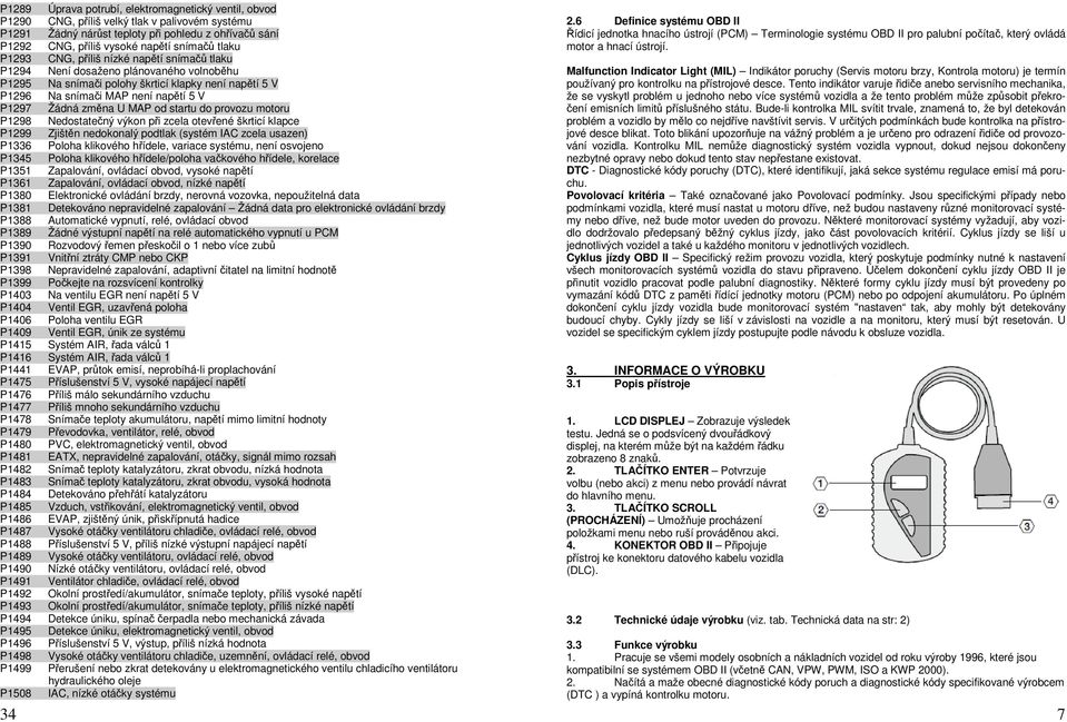 změna U MAP od startu do provozu motoru P1298 Nedostatečný výkon při zcela otevřené škrticí klapce P1299 Zjištěn nedokonalý podtlak (systém IAC zcela usazen) P1336 Poloha klikového hřídele, variace