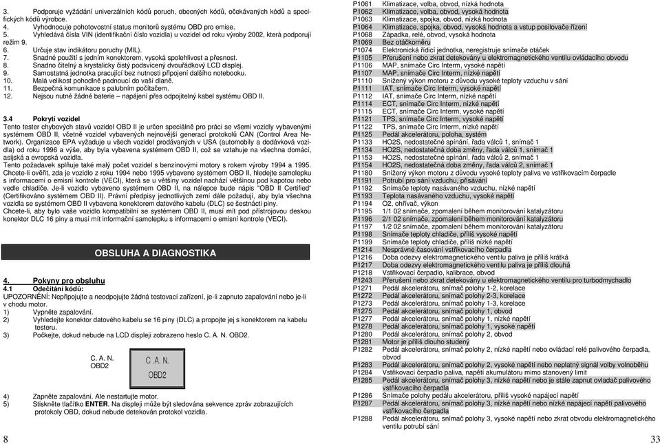 Snadné použití s jedním konektorem, vysoká spolehlivost a přesnost. 8. Snadno čitelný a krystalicky čistý podsvícený dvouřádkový LCD displej. 9.