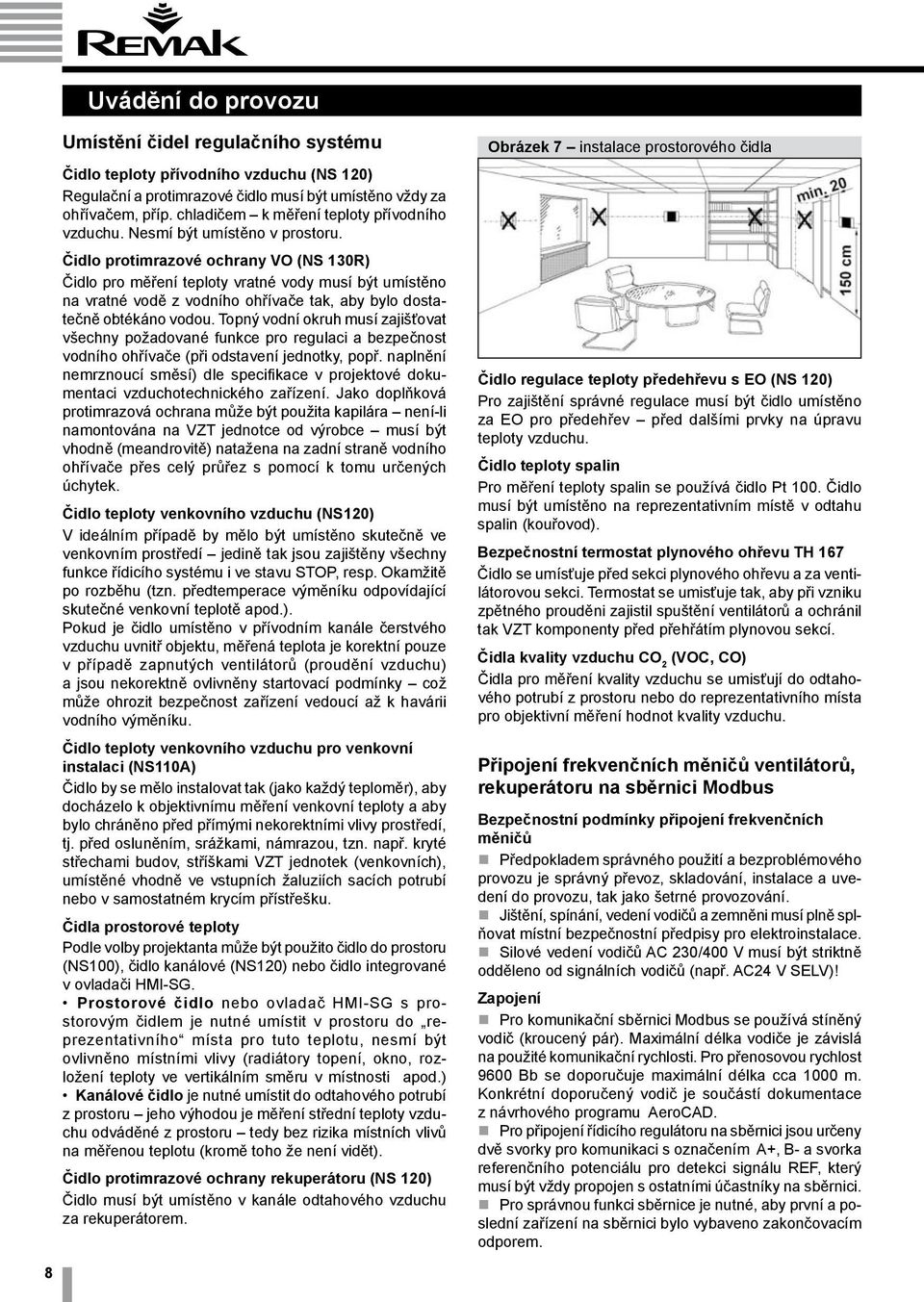 Čidlo protimrazové ochrany VO (NS 130R) Čidlo pro měření teploty vratné vody musí být umístěno na vratné vodě z vodního ohřívače tak, aby bylo dostatečně obtékáno vodou.