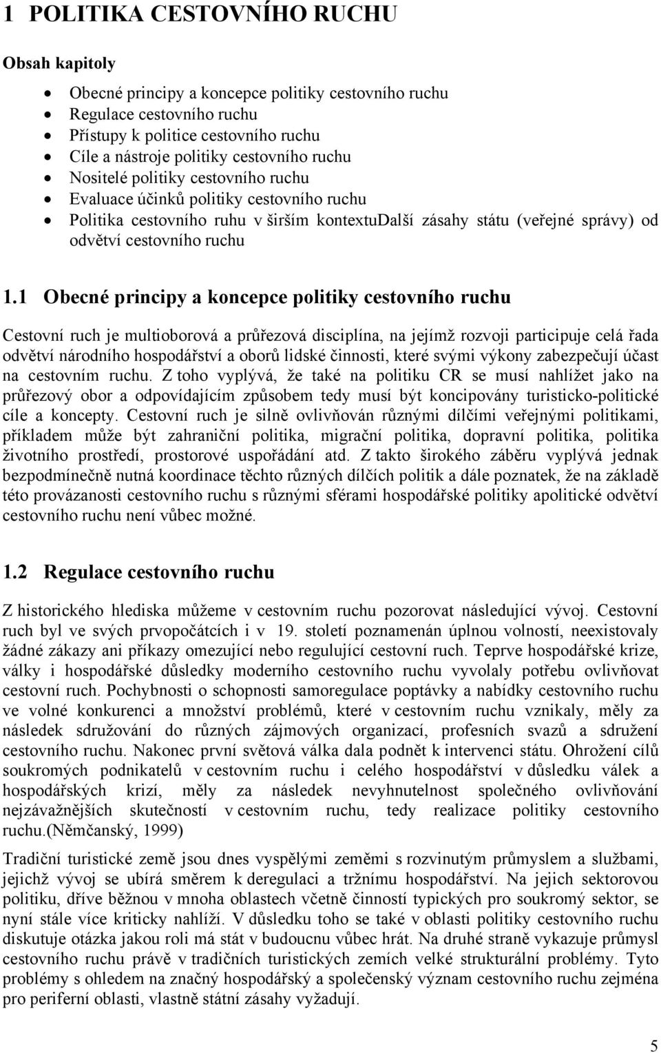 1 Obecné principy a koncepce politiky cestovního ruchu Cestovní ruch je multioborová a průřezová disciplína, na jejímž rozvoji participuje celá řada odvětví národního hospodářství a oborů lidské