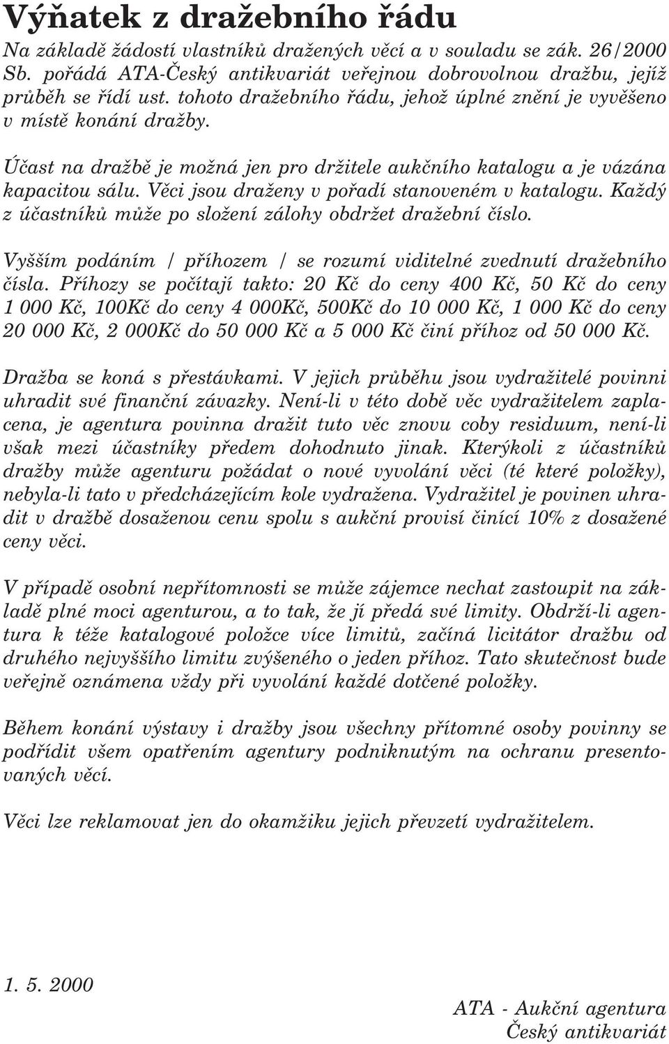 Věci jsou draženy v pořadí stanoveném v katalogu. Každý z účastníků může po složení zálohy obdržet dražební číslo. Vyšším podáním / příhozem / se rozumí viditelné zvednutí dražebního čísla.