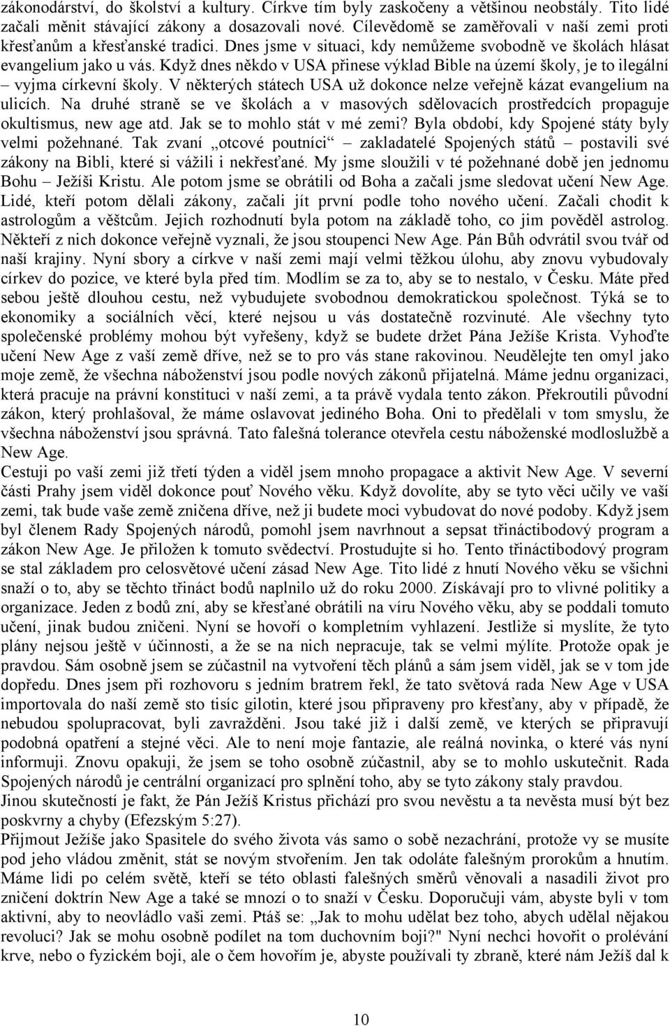 Když dnes někdo v USA přinese výklad Bible na území školy, je to ilegální vyjma církevní školy. V některých státech USA už dokonce nelze veřejně kázat evangelium na ulicích.