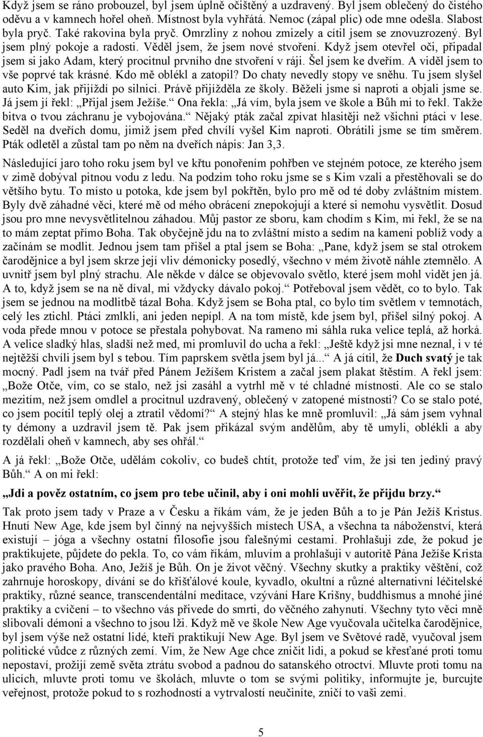 Když jsem otevřel oči, připadal jsem si jako Adam, který procitnul prvního dne stvoření v ráji. Šel jsem ke dveřím. A viděl jsem to vše poprvé tak krásné. Kdo mě oblékl a zatopil?