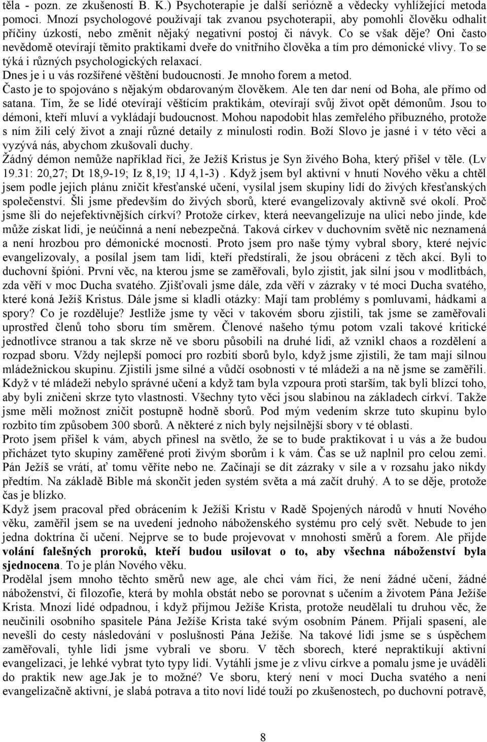 Oni často nevědomě otevírají těmito praktikami dveře do vnitřního člověka a tím pro démonické vlivy. To se týká i různých psychologických relaxací. Dnes je i u vás rozšířené věštění budoucnosti.