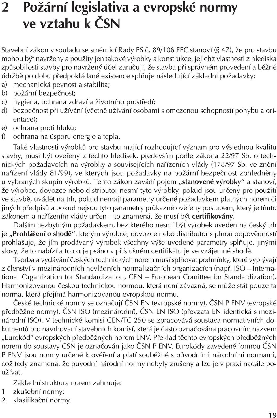 správném provedení a běžné údržbě po dobu předpokládané existence splňuje následující základní požadavky: a) mechanická pevnost a stabilita; b) požární bezpečnost; c) hygiena, ochrana zdraví a