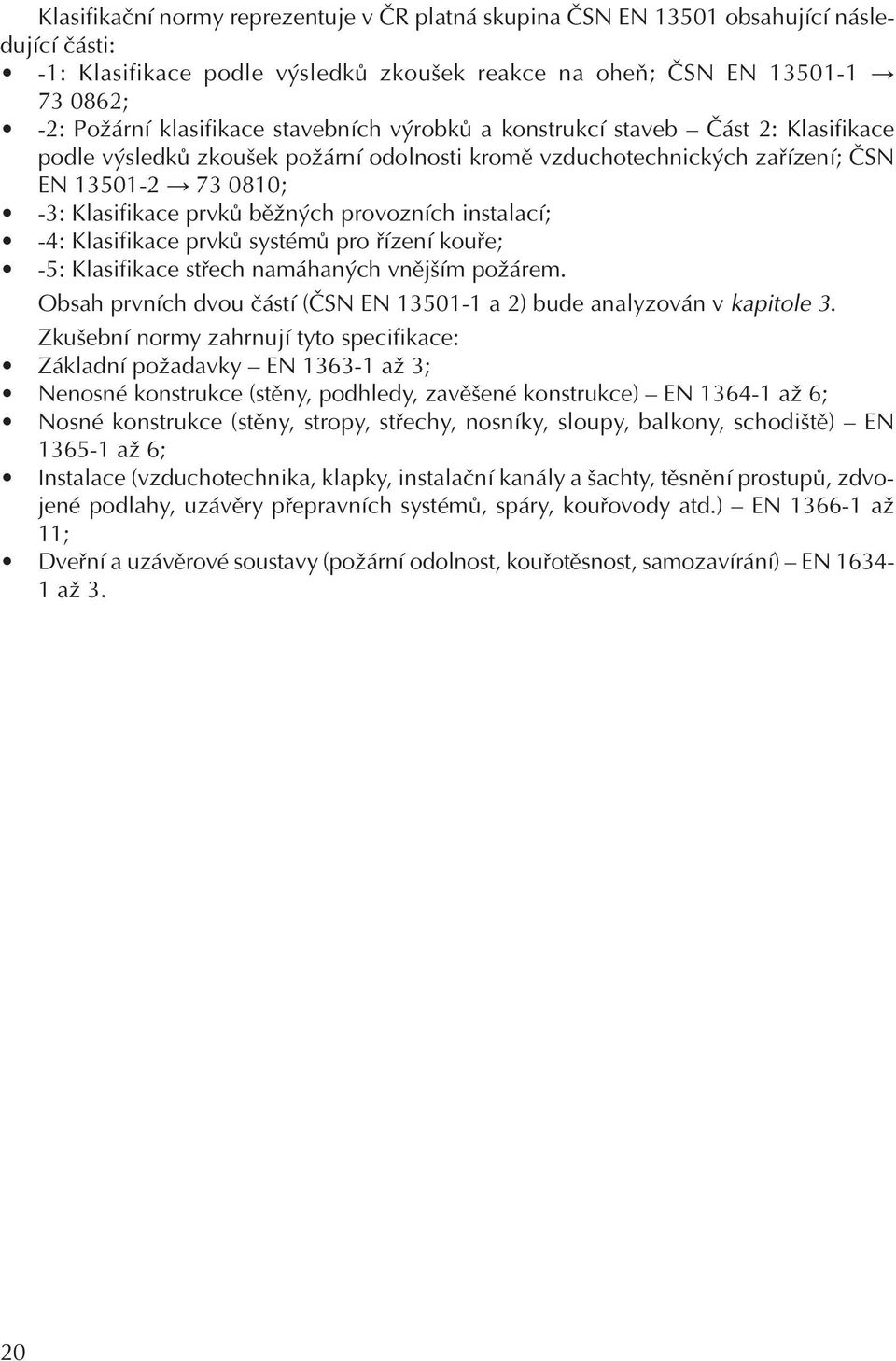 instalací; -4: Klasifikace prvků systémů pro řízení kouře; -5: Klasifikace střech namáhaných vnějším požárem. Obsah prvních dvou částí (ČSN EN 13501-1 a 2) bude analyzován v kapitole 3.