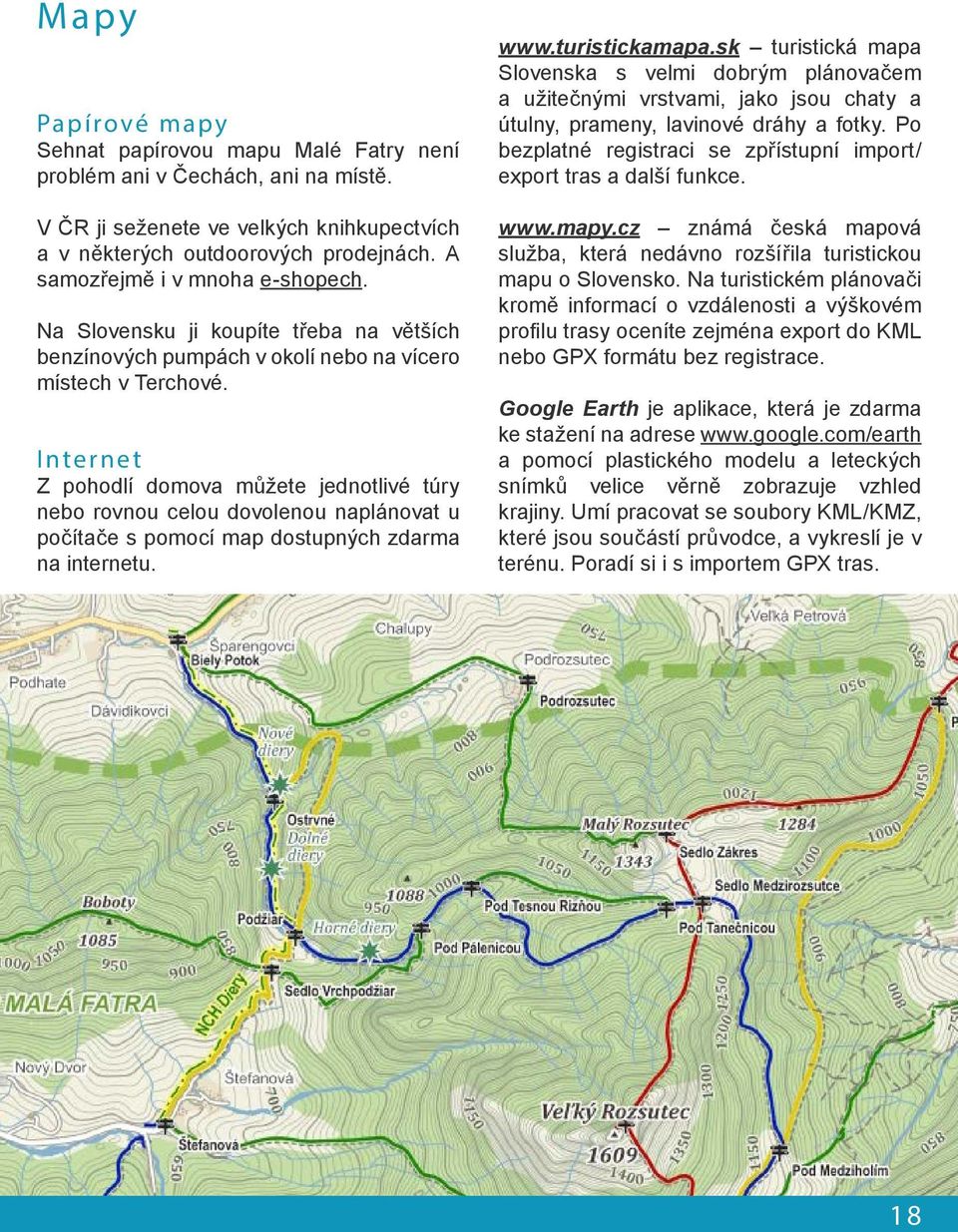 Internet Z pohodlí domova můžete jednotlivé túry nebo rovnou celou dovolenou naplánovat u počítače s pomocí map dostupných zdarma na internetu. www.turistickamapa.