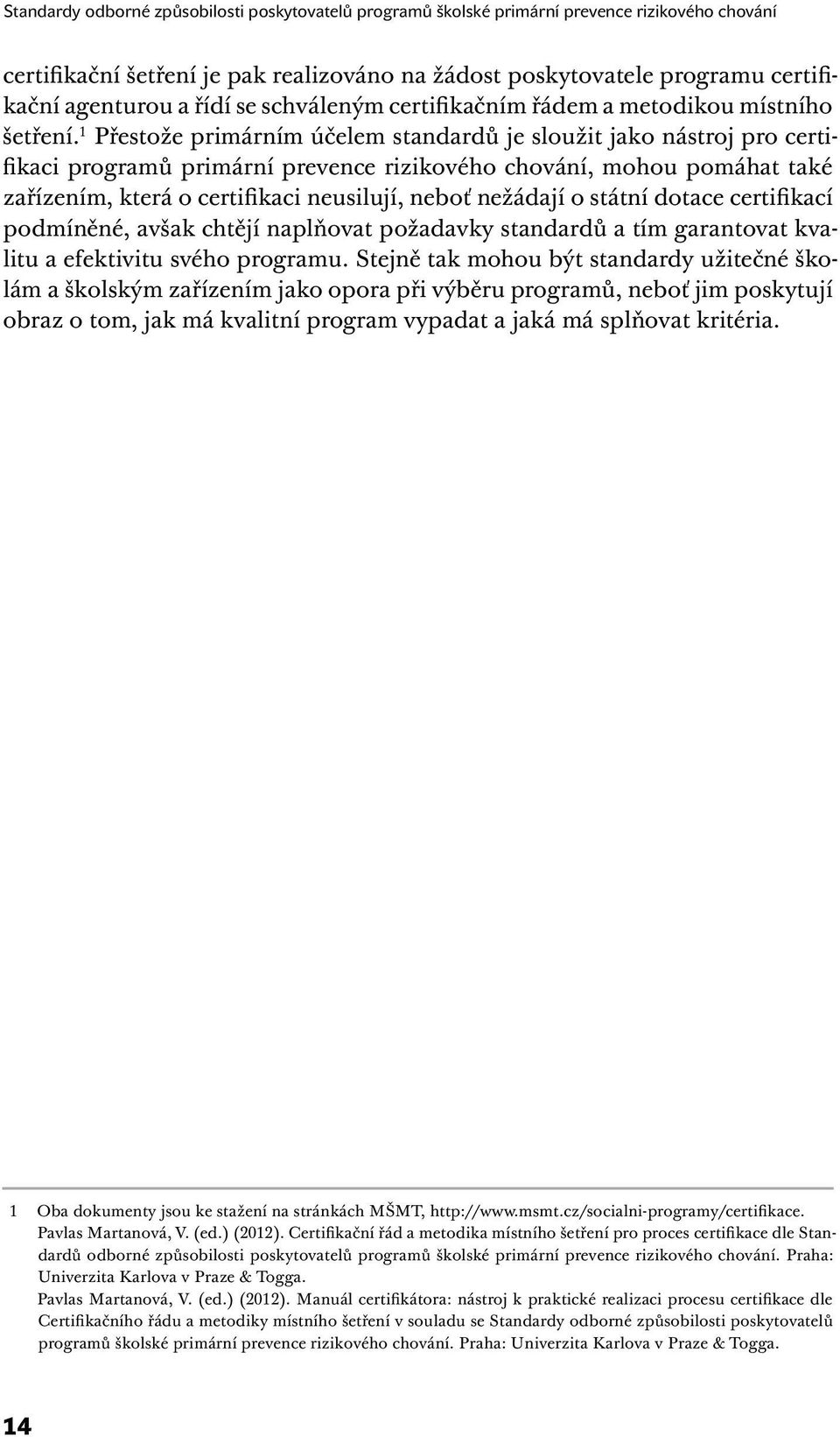 1 Přestože primárním účelem standardů je sloužit jako nástroj pro certifikaci programů primární prevence rizikového chování, mohou pomáhat také zařízením, která o certifikaci neusilují, neboť