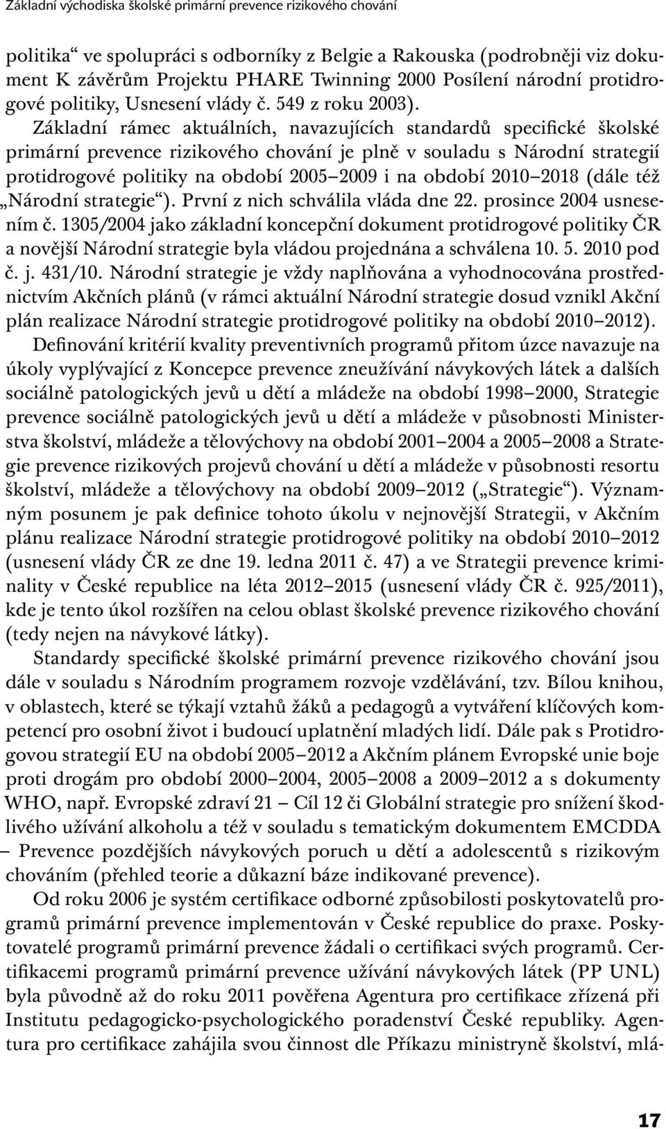 Základní rámec aktuálních, navazujících standardů specifické školské primární prevence rizikového chování je plně v souladu s Národní strategií protidrogové politiky na období 2005 2009 i na období