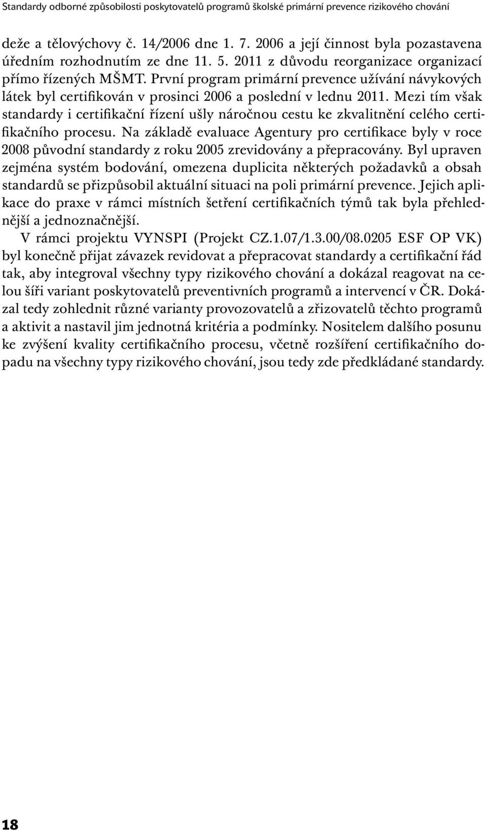 První program primární prevence užívání návykových látek byl certifikován v prosinci 2006 a poslední v lednu 2011.