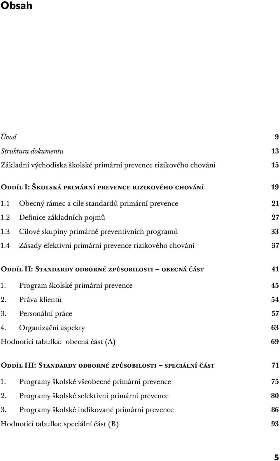 4 Zásady efektivní primární prevence rizikového chování 37 Oddíl II: Standardy odborné způsobilosti obecná část 41 1. Program školské primární prevence 45 2. Práva klientů 54 3. Personální práce 57 4.