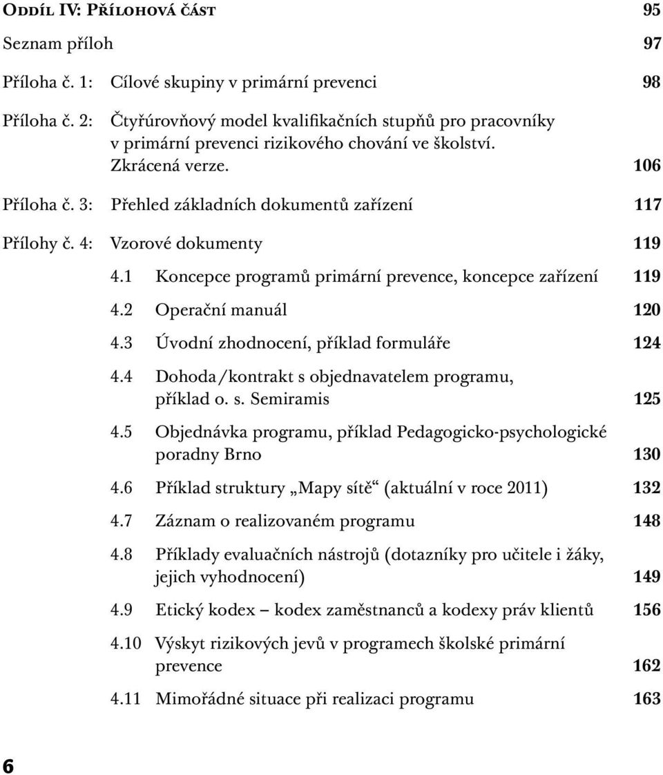 4: Vzorové dokumenty 119 4.1 Koncepce programů primární prevence, koncepce zařízení 119 4.2 Operační manuál 120 4.3 Úvodní zhodnocení, příklad formuláře 124 4.