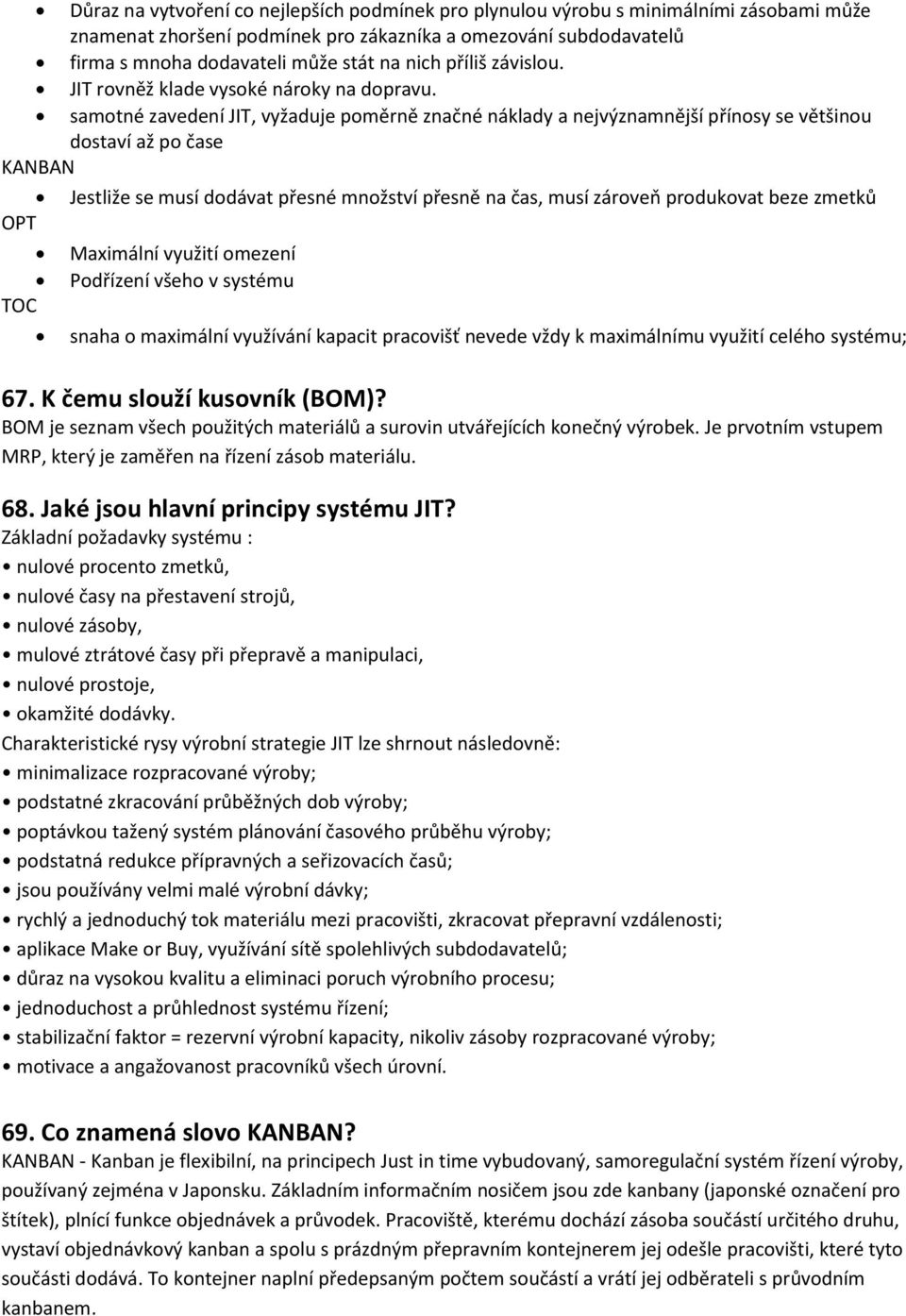 samotné zavedení JIT, vyžaduje poměrně značné náklady a nejvýznamnější přínosy se většinou dostaví až po čase KANBAN OPT TOC Jestliže se musí dodávat přesné množství přesně na čas, musí zároveň