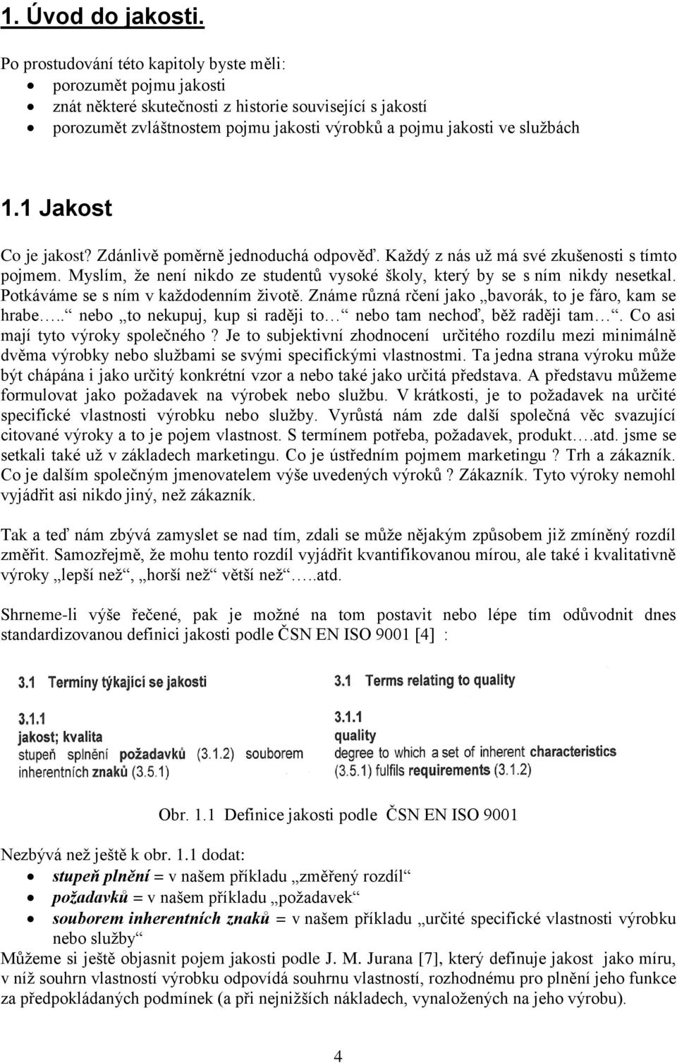 1 Jakost Co je jakost? Zdánlivě poměrně jednoduchá odpověď. Každý z nás už má své zkušenosti s tímto pojmem. Myslím, že není nikdo ze studentů vysoké školy, který by se s ním nikdy nesetkal.