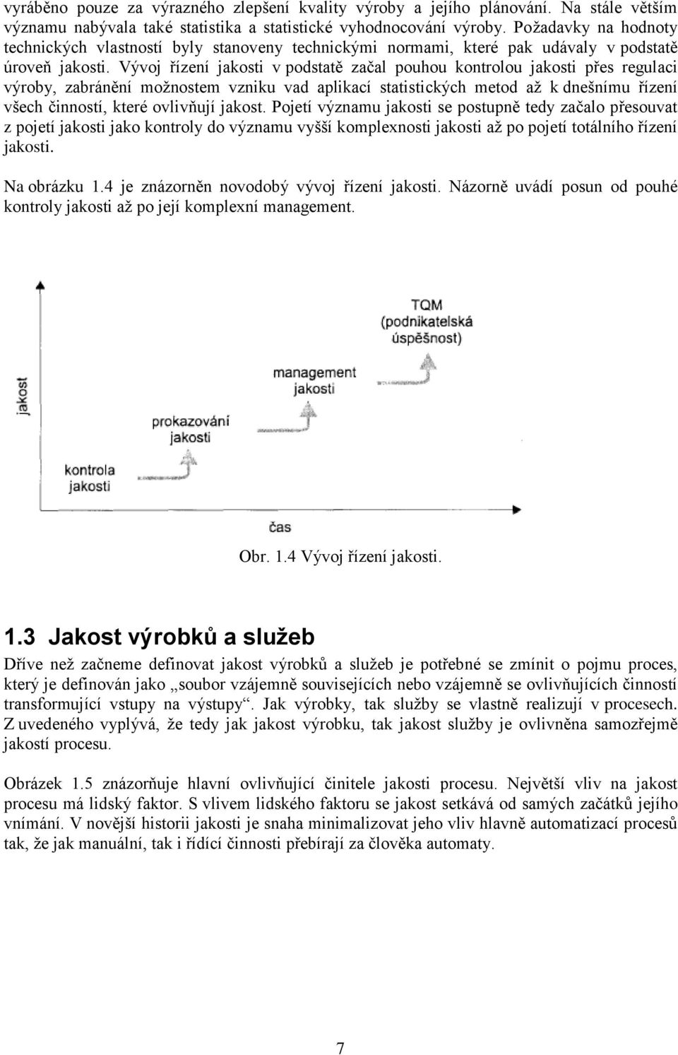 Vývoj řízení jakosti v podstatě začal pouhou kontrolou jakosti přes regulaci výroby, zabránění možnostem vzniku vad aplikací statistických metod až k dnešnímu řízení všech činností, které ovlivňují