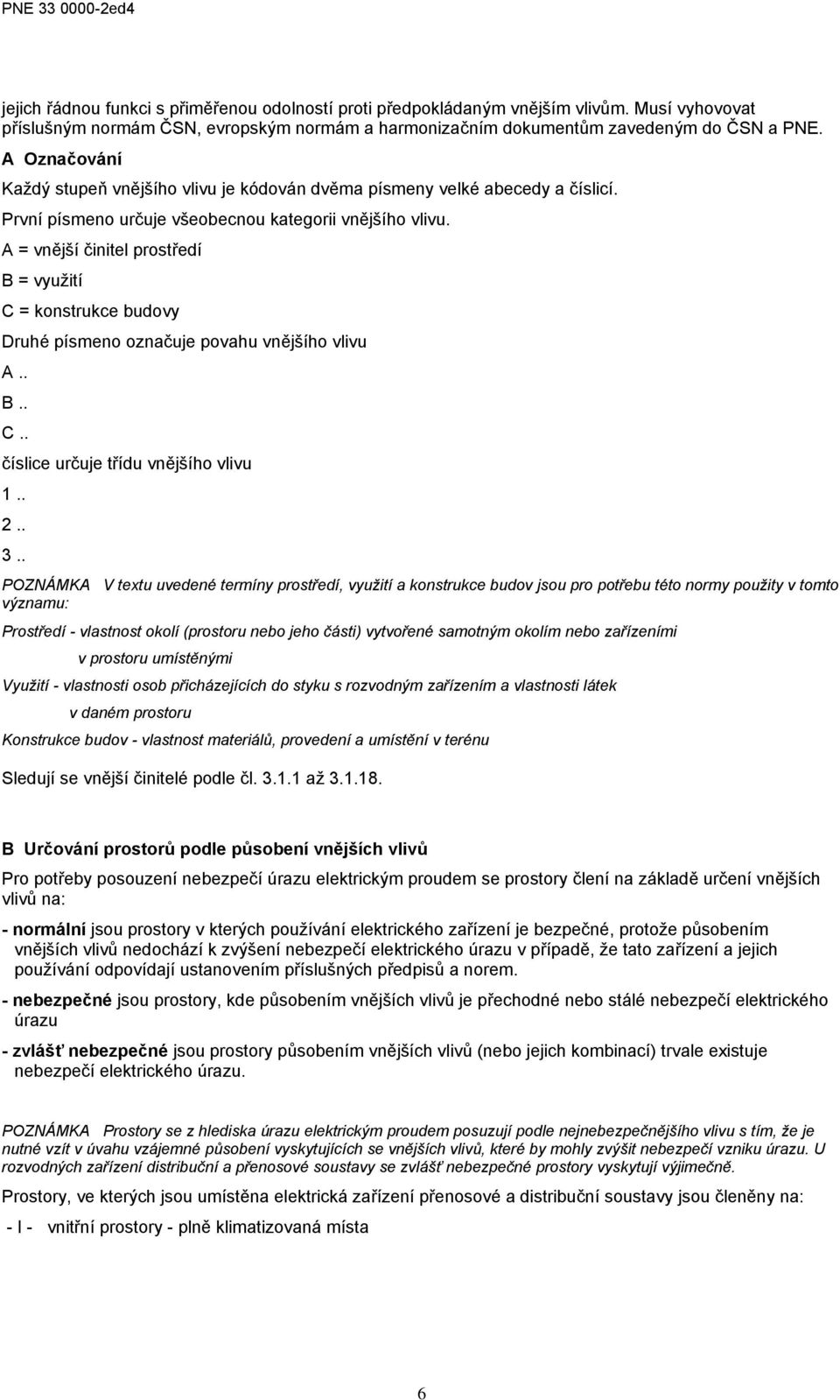 A = vnější činitel prostředí B = využití C = konstrukce budovy Druhé písmeno označuje povahu vnějšího vlivu A.. B.. C.. číslice určuje třídu vnějšího vlivu 1.. 2.. 3.