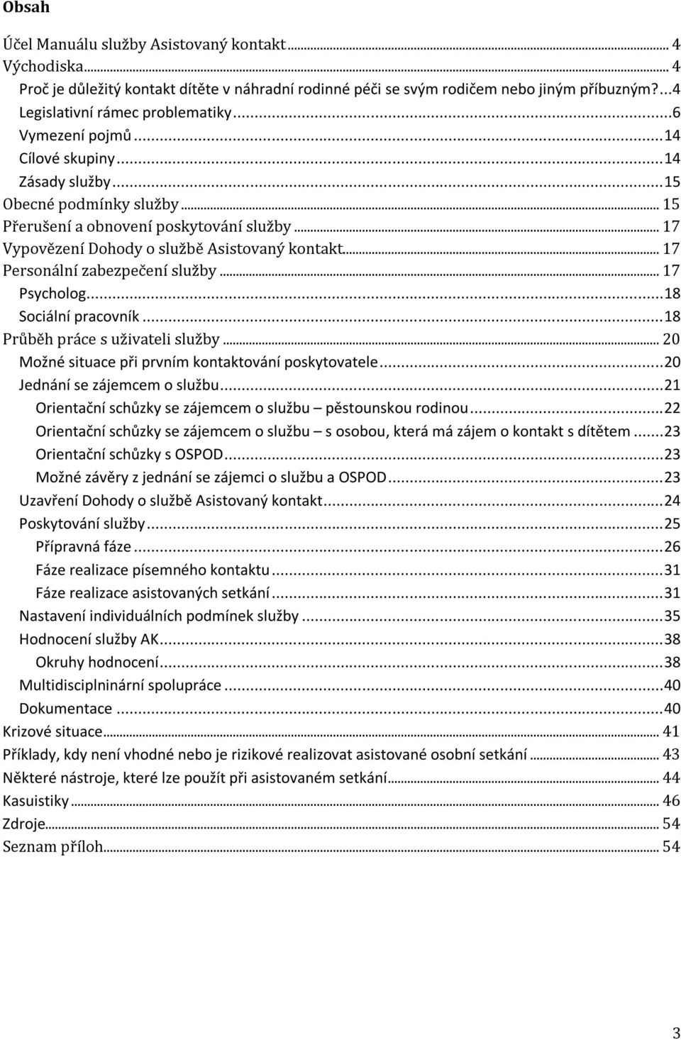 .. 17 Personální zabezpečení služby... 17 Psycholog... 18 Sociální pracovník... 18 Průběh práce s uživateli služby... 20 Možné situace při prvním kontaktování poskytovatele.