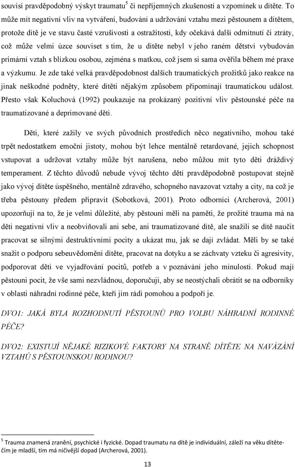 můţe velmi úzce souviset s tím, ţe u dítěte nebyl v jeho raném dětství vybudován primární vztah s blízkou osobou, zejména s matkou, coţ jsem si sama ověřila během mé praxe a výzkumu.