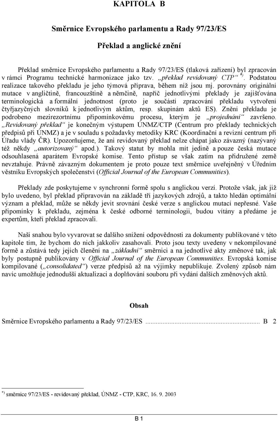 porovnány originální mutace v angličtině, francouzštině a němčině, napříč jednotlivými překlady je zajišťována terminologická a formální jednotnost (proto je součástí zpracování překladu vytvoření