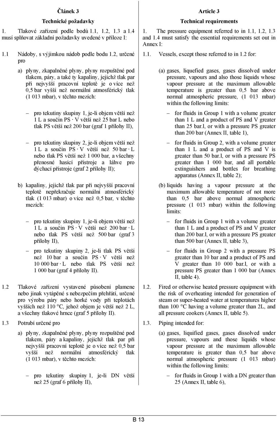 tlak (1 013 mbar), v těchto mezích: pro tekutiny skupiny 1, je-li objem větší než 1 L a součin PS V větší než 25 bar L nebo tlak PS větší než 200 bar (graf 1 přílohy II), pro tekutiny skupiny 2,
