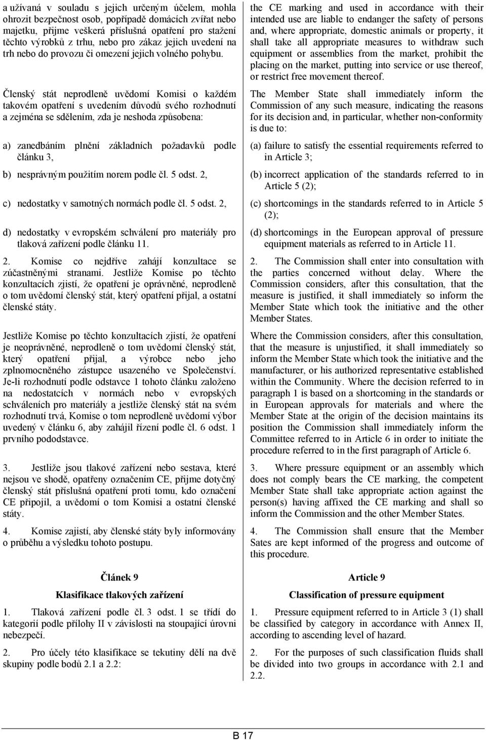 Členský stát neprodleně uvědomí Komisi o každém takovém opatření s uvedením důvodů svého rozhodnutí a zejména se sdělením, zda je neshoda způsobena: a) zanedbáním plnění základních požadavků podle