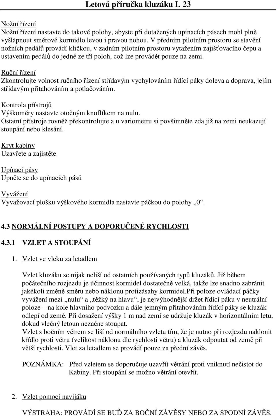 Ruční řízení Zkontrolujte volnost ručního řízení střídavým vychylováním řídící páky doleva a doprava, jejím střídavým přitahováním a potlačováním.