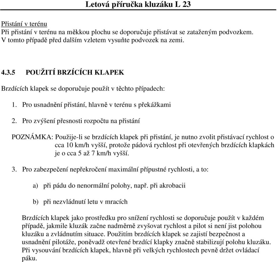 Pro zvýšení přesnosti rozpočtu na přistání POZNÁMKA: Použije-li se brzdících klapek při přistání, je nutno zvolit přistávací rychlost o cca 10 km/h vyšší, protože pádová rychlost při otevřených