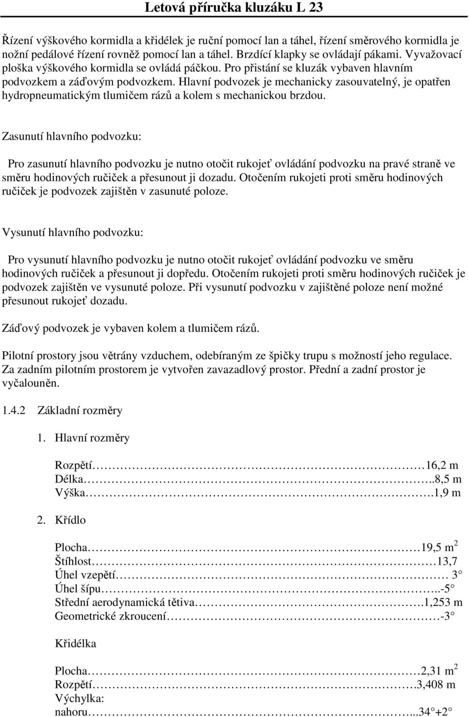 Hlavní podvozek je mechanicky zasouvatelný, je opatřen hydropneumatickým tlumičem rázů a kolem s mechanickou brzdou.