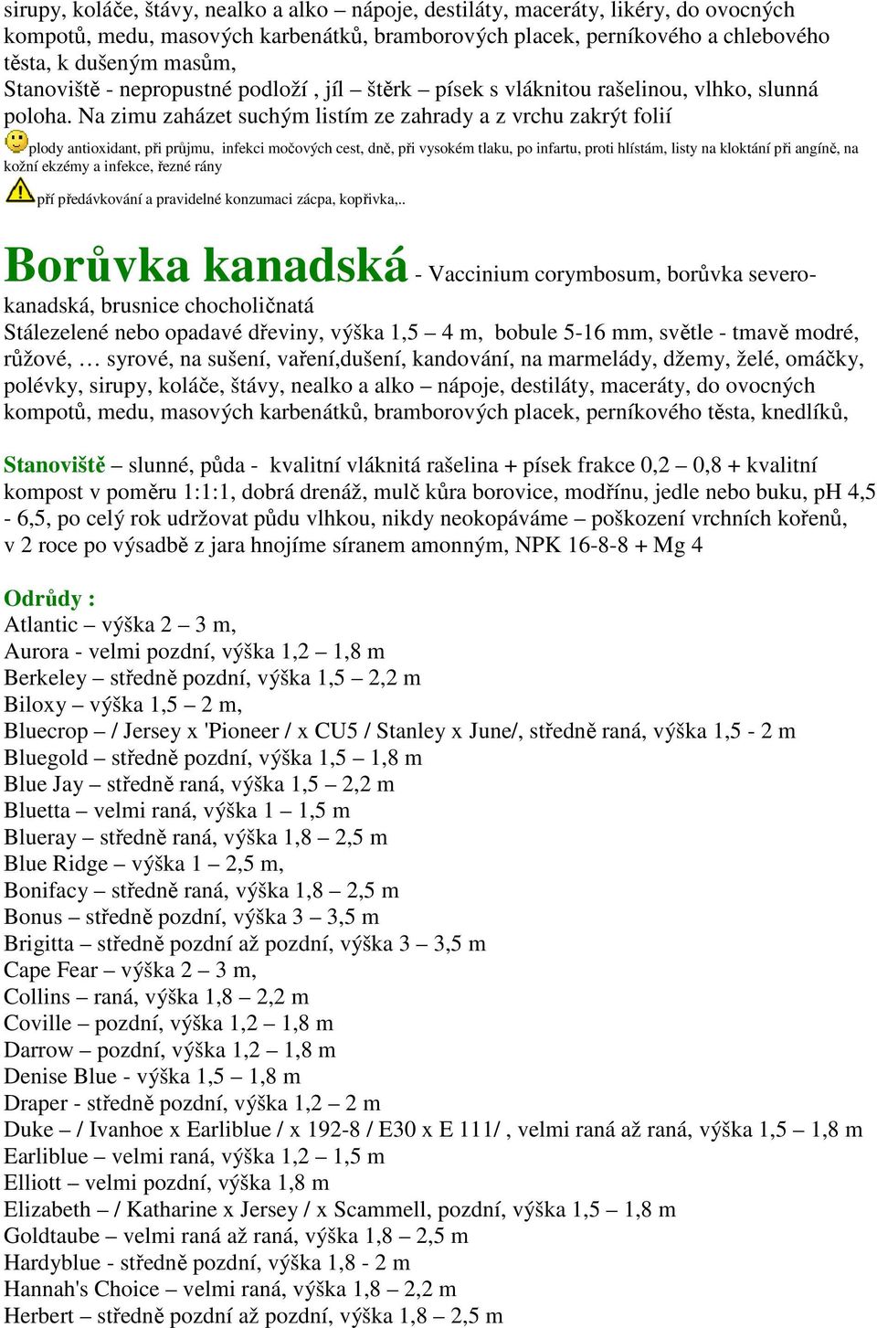 Na zimu zaházet suchým listím ze zahrady a z vrchu zakrýt folií plody antioxidant, při průjmu, infekci močových cest, dně, při vysokém tlaku, po infartu, proti hlístám, listy na kloktání při angíně,