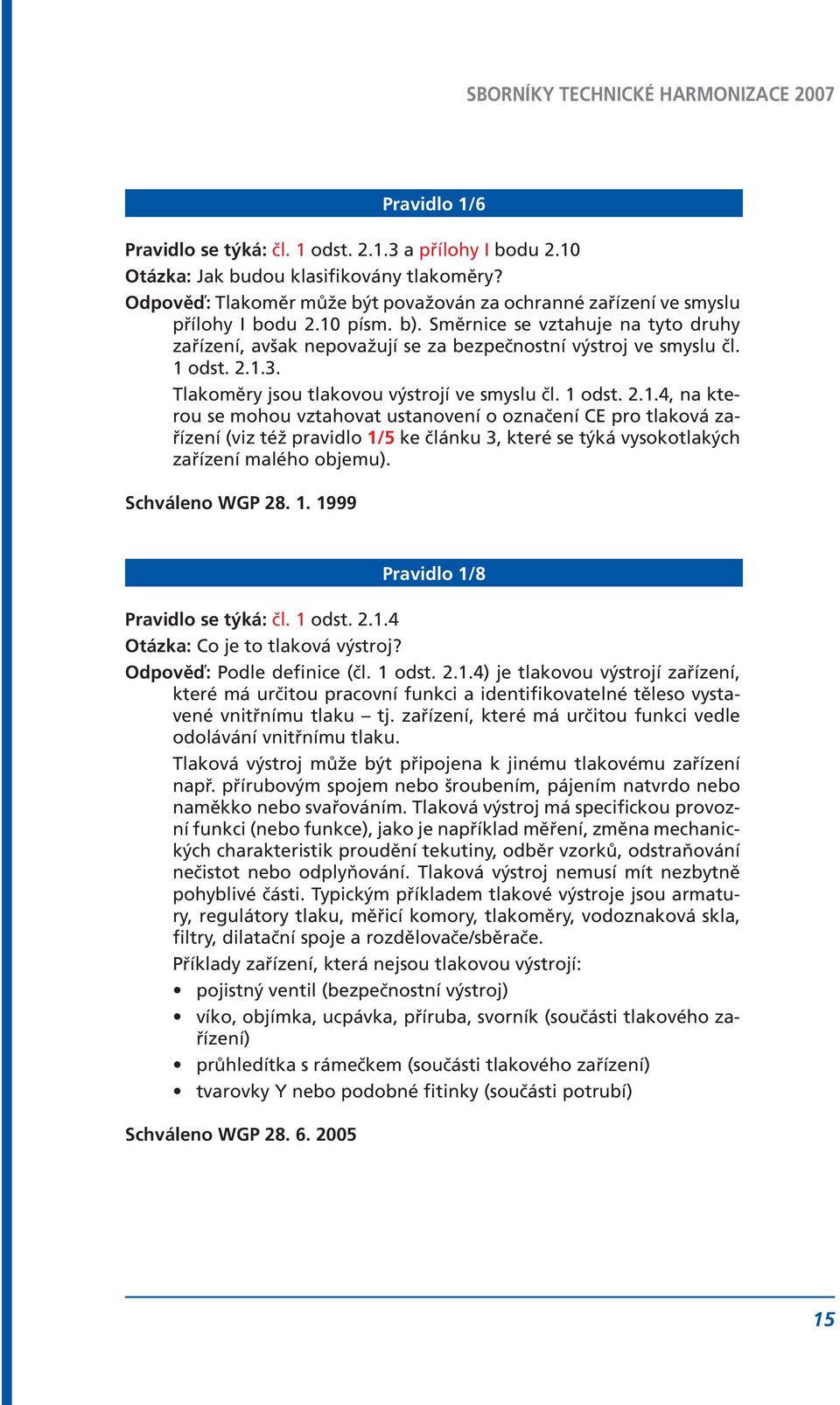 Schváleno WGP 28. 1. 1999 Pravidlo 1/8 Pravidlo se týká: čl. 1 odst. 2.1.4 Otázka: Co je to tlaková výstroj? Odpověď: Podle definice (čl. 1 odst. 2.1.4) je tlakovou výstrojí zařízení, které má určitou pracovní funkci a identifikovatelné těleso vystavené vnitřnímu tlaku tj.