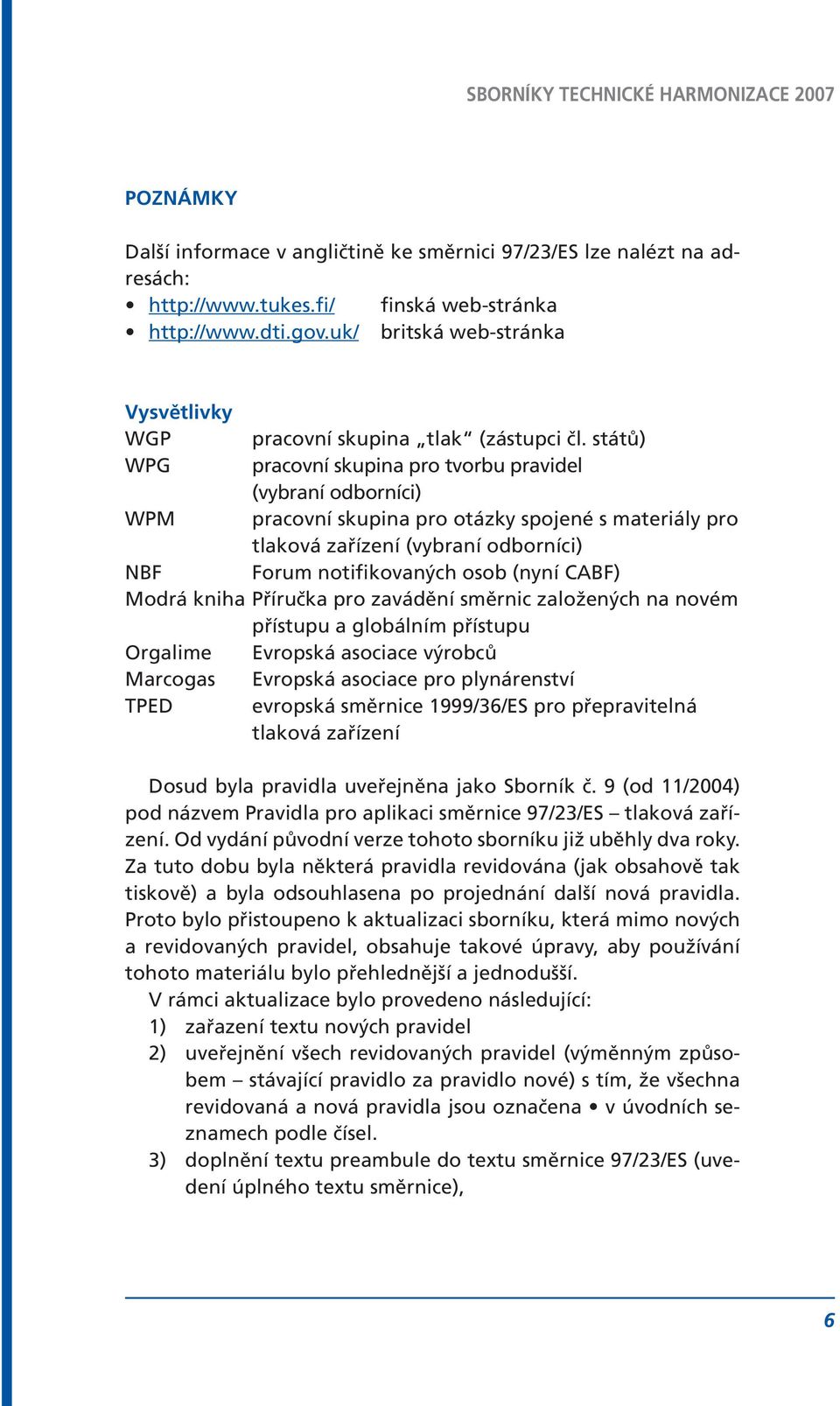 států) WPG pracovní skupina pro tvorbu pravidel (vybraní odborníci) WPM pracovní skupina pro otázky spojené s materiály pro tlaková zařízení (vybraní odborníci) NBF Forum notifikovaných osob (nyní