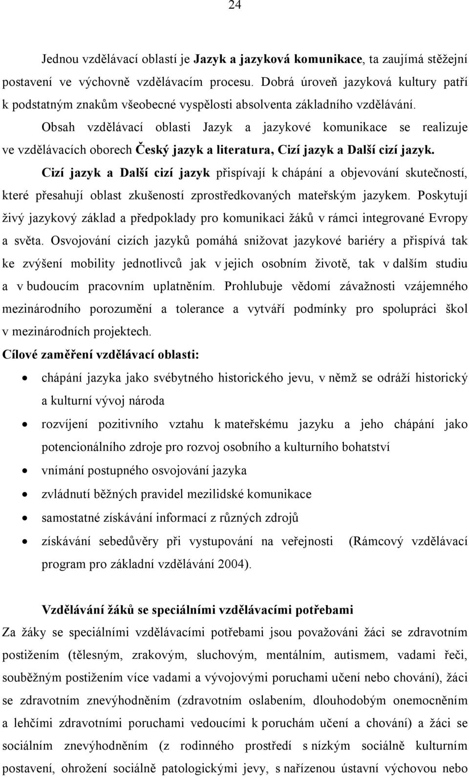 Obsah vzdělávací oblasti Jazyk a jazykové komunikace se realizuje ve vzdělávacích oborech Český jazyk a literatura, Cizí jazyk a Další cizí jazyk.