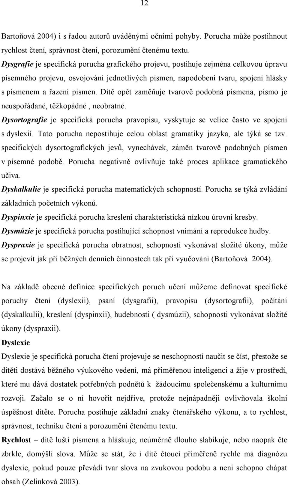 Dítě opět zaměňuje tvarově podobná písmena, písmo je neuspořádané, těžkopádné, neobratné. Dysortografie je specifická porucha pravopisu, vyskytuje se velice často ve spojení s dyslexií.