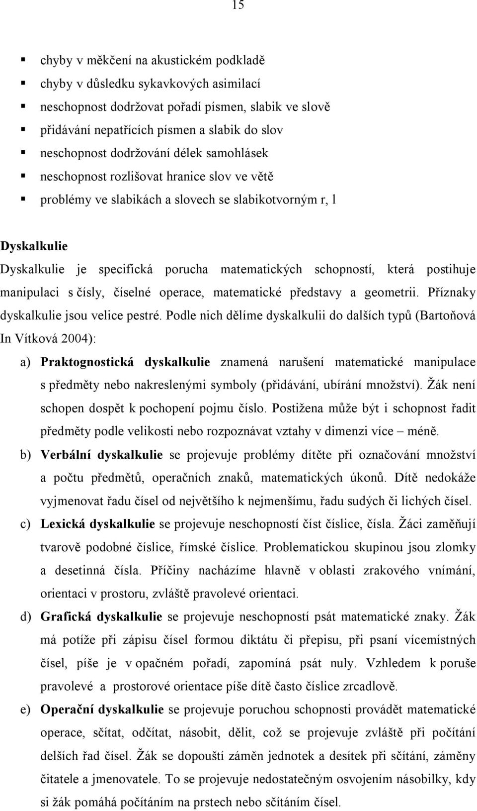 která postihuje manipulaci s čísly, číselné operace, matematické představy a geometrii. Příznaky dyskalkulie jsou velice pestré.