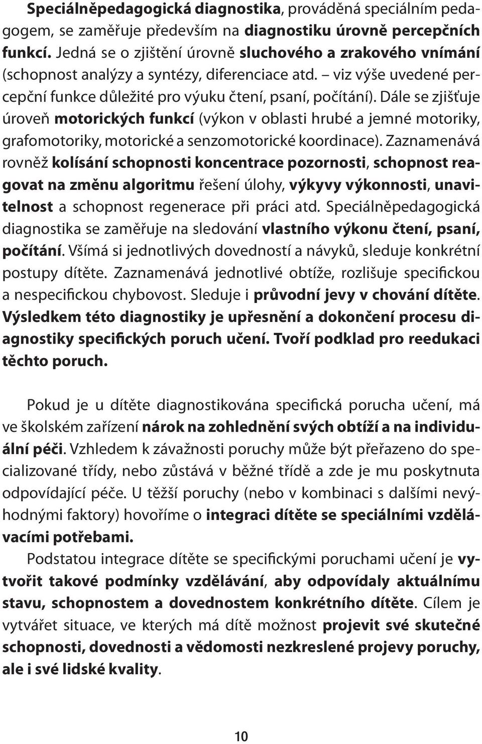 Dále se zjišťuje úroveň motorických funkcí (výkon v oblasti hrubé a jemné motoriky, grafomotoriky, motorické a senzomotorické koordinace).