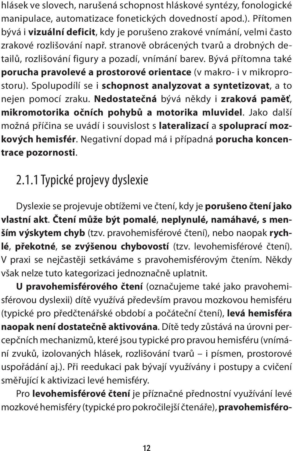 Bývá přítomna také porucha pravolevé a prostorové orientace (v makro- i v mikroprostoru). Spolupodílí se i schopnost analyzovat a syntetizovat, a to nejen pomocí zraku.