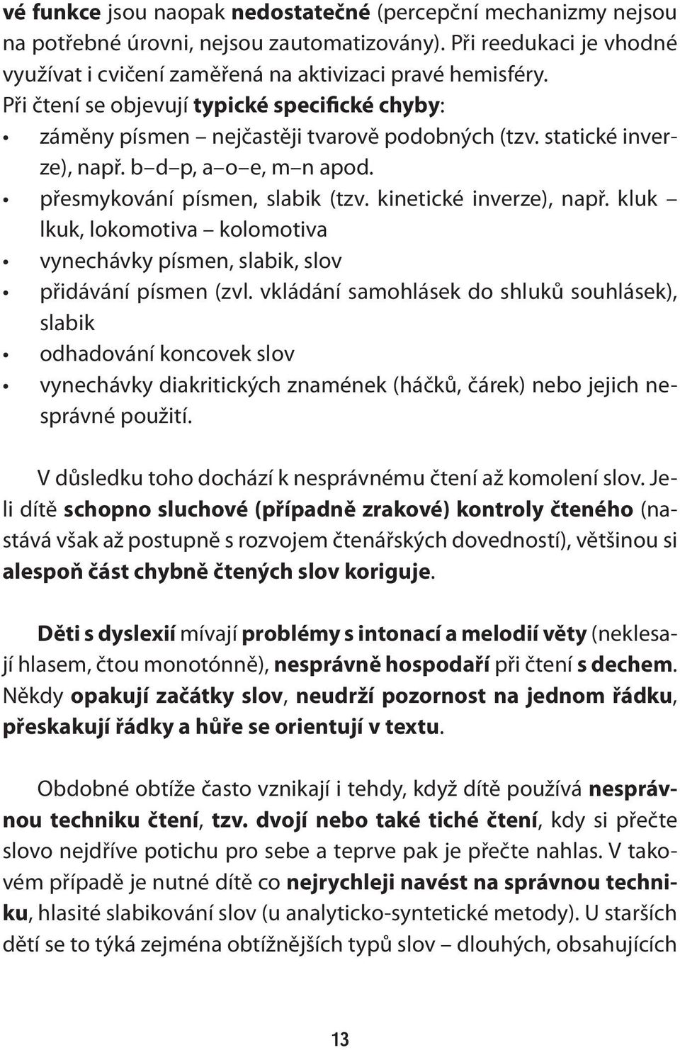 kinetické inverze), např. kluk lkuk, lokomotiva kolomotiva vynechávky písmen, slabik, slov přidávání písmen (zvl.