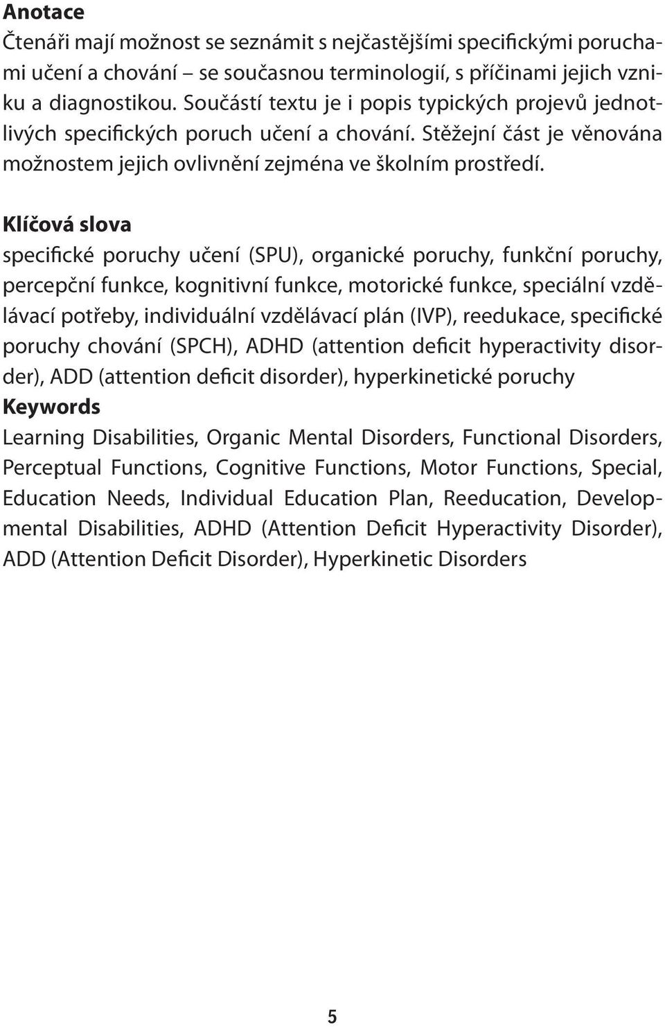 Klíčová slova specifické poruchy učení (SPU), organické poruchy, funkční poruchy, percepční funkce, kognitivní funkce, motorické funkce, speciální vzdělávací potřeby, individuální vzdělávací plán